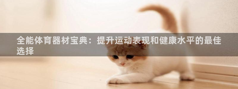 富联平台地址查询:全能体育器材宝典:提升运动表现和健康水平的