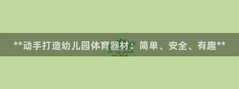 富联平台奇7O777:**动手打造幼儿园体育器材:简单、安全