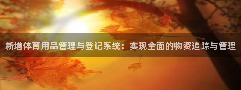 富联平台官网首页:新增体育用品管理与登记系统:实现全面的物资